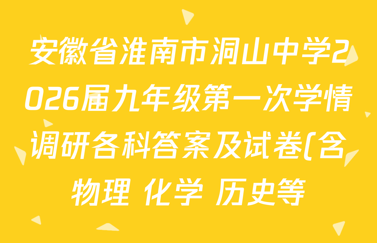 安徽省淮南市洞山中学2026届九年级第一次学情调研各科答案及试卷(含物理 化学 历史等) 安徽省淮南市洞山中学2026届九年级第一次学情调研各科答案及试卷(含物理 化学 历史等)